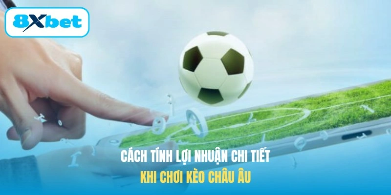 Cách tính lợi nhuận chi tiết khi chơi kèo châu Âu
