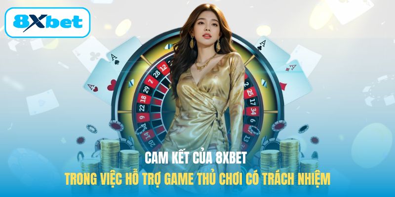 Cam kết của 8XBET trong việc hỗ trợ game thủ chơi có trách nhiệm