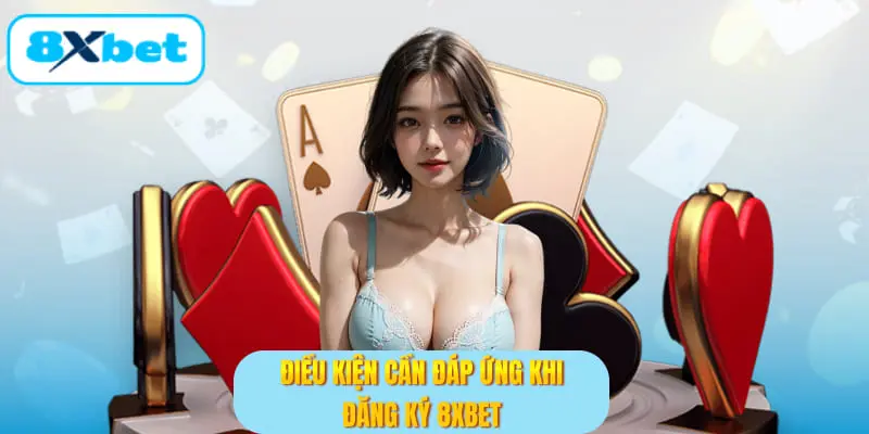 Điều kiện cần đáp ứng khi đăng ký 8XBET