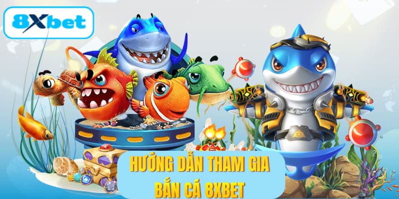 Hướng dẫn tham gia bắn cá 8XBET