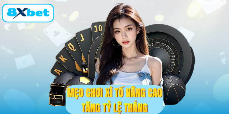 Mẹo chơi xì tố nâng cao tăng tỷ lệ thắng
