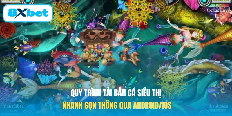 Quy trình tải bắn cá siêu thị nhanh gọn tại Android/iOS