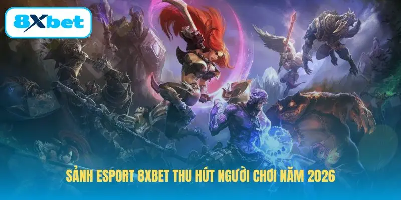 Sảnh Esport 8XBET thu hút người chơi năm 2026