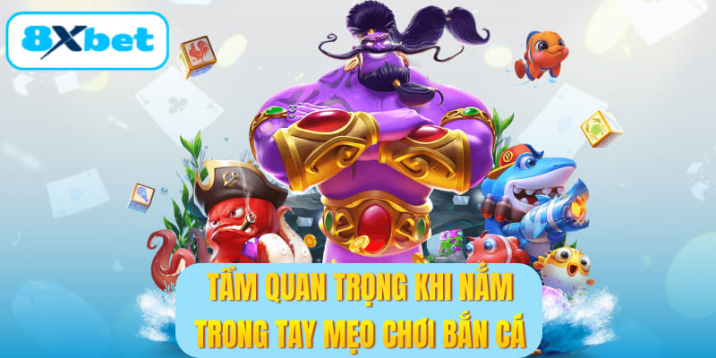 Tầm quan trọng khi nắm trong tay mẹo chơi bắn cá