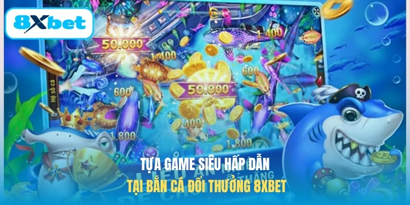 Tựa game siêu hấp dẫn tại bắn cá đổi thưởng 8XBET